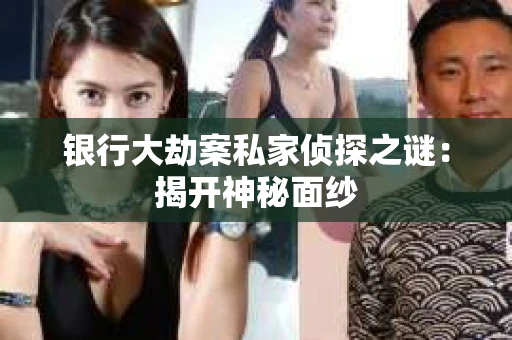 银行大劫案私家侦探之谜：揭开神秘面纱