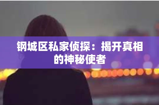 钢城区私家侦探：揭开真相的神秘使者