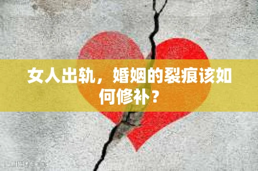 女人出轨，婚姻的裂痕该如何修补？