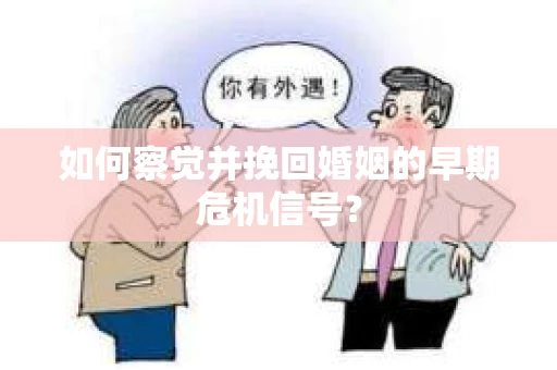 如何察觉并挽回婚姻的早期危机信号? 如何察觉并挽回婚姻的早期危机信号?