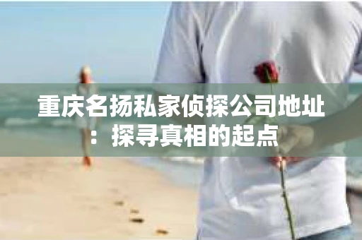 重庆名扬私家侦探公司地址：探寻真相的起点