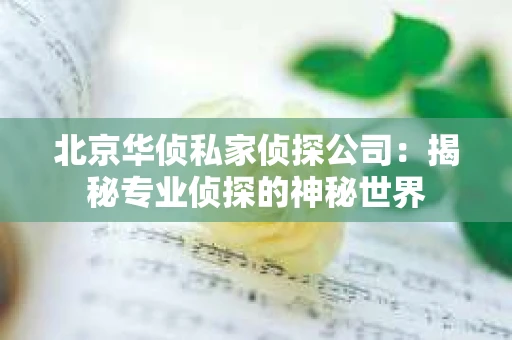 北京华侦私家侦探公司：揭秘专业侦探的神秘世界