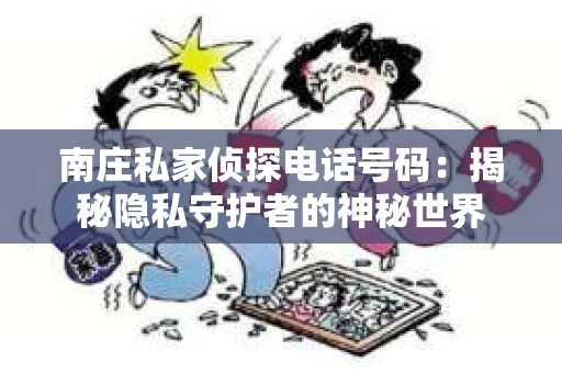 南庄私家侦探电话号码：揭秘隐私守护者的神秘世界