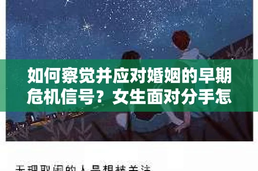 如何察觉并应对婚姻的早期危机信号?女生面对分手怎么办? 如何察觉并应对婚姻的早期危机信号?女生面对分手怎么办?