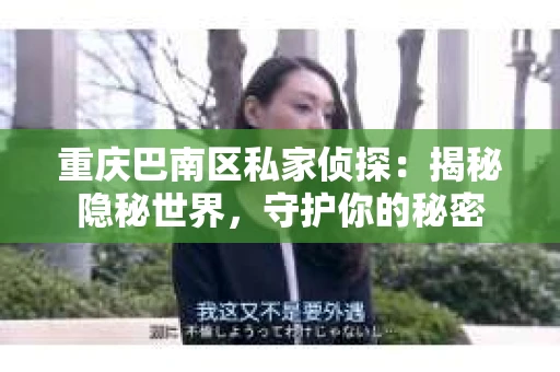 重庆巴南区私家侦探:揭秘隐秘世界,守护你的秘密 重庆巴南区私家侦探:揭秘隐秘世界,守护你的秘密