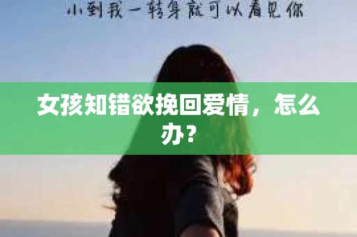 女孩知错欲挽回爱情，怎么办？