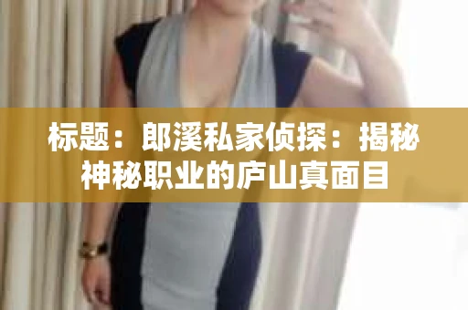 标题：郎溪私家侦探：揭秘神秘职业的庐山真面目