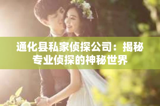 通化县私家侦探公司：揭秘专业侦探的神秘世界