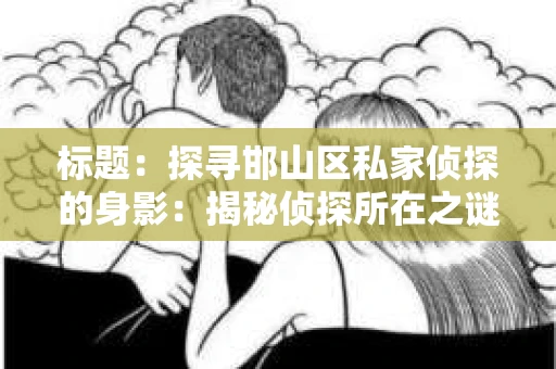 标题：探寻邯山区私家侦探的身影：揭秘侦探所在之谜