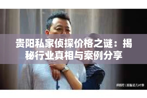 贵阳私家侦探价格之谜：揭秘行业真相与案例分享