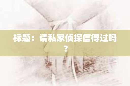 标题：请私家侦探信得过吗？