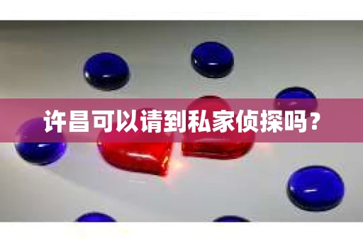 许昌可以请到私家侦探吗？