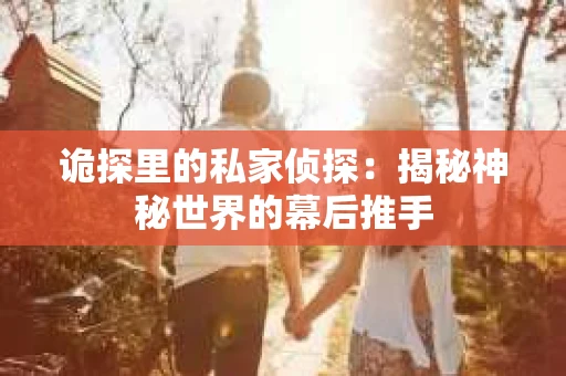诡探里的私家侦探：揭秘神秘世界的幕后推手