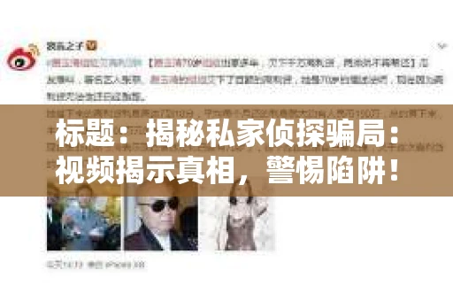 标题：揭秘私家侦探骗局：视频揭示真相，警惕陷阱！