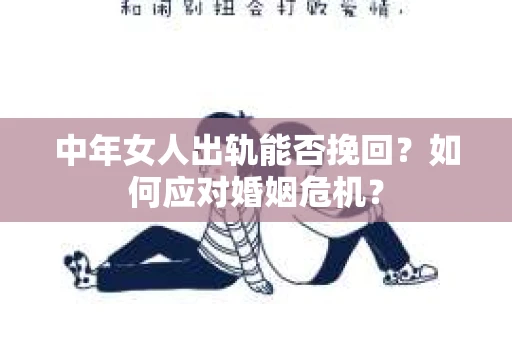 中年女人出轨能否挽回?如何应对婚姻危机? 中年女人出轨能否挽回?如何应对婚姻危机?