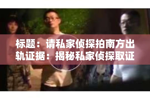 标题：请私家侦探拍南方出轨证据：揭秘私家侦探取证过程