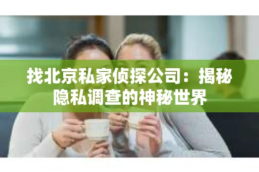 找北京私家侦探公司：揭秘隐私调查的神秘世界