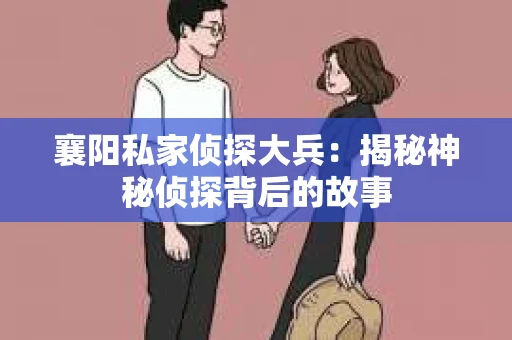 襄阳私家侦探大兵：揭秘神秘侦探背后的故事