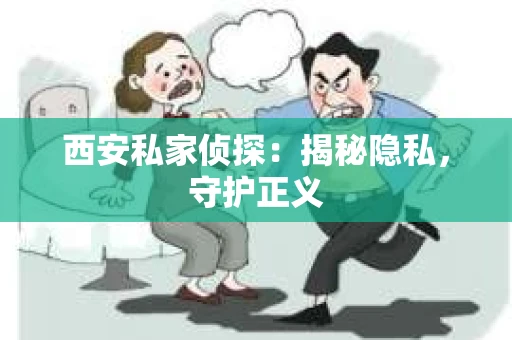 西安私家侦探：揭秘隐私，守护正义