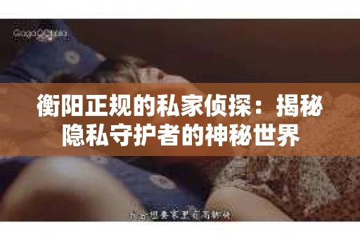 衡阳正规的私家侦探：揭秘隐私守护者的神秘世界