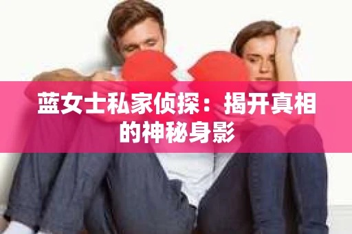 蓝女士私家侦探：揭开真相的神秘身影
