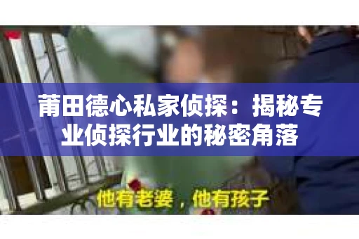 莆田德心私家侦探：揭秘专业侦探行业的秘密角落