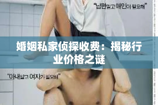 婚姻私家侦探收费：揭秘行业价格之谜