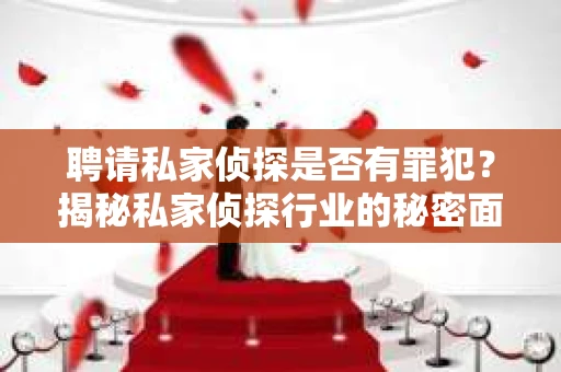 聘请私家侦探是否有罪犯？揭秘私家侦探行业的秘密面纱