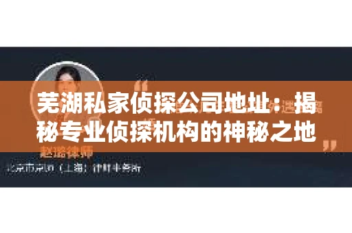 芜湖私家侦探公司地址:揭秘专业侦探机构的神秘之地 芜湖私家侦探公司地址:揭秘专业侦探机构的神秘之地