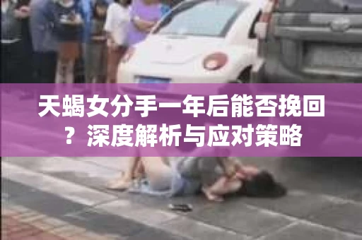 天蝎女分手一年后能否挽回？深度解析与应对策略