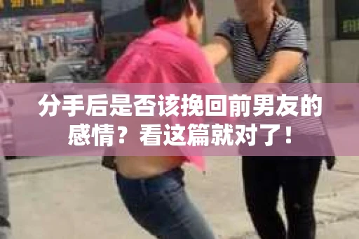 分手后是否该挽回前男友的感情？看这篇就对了！