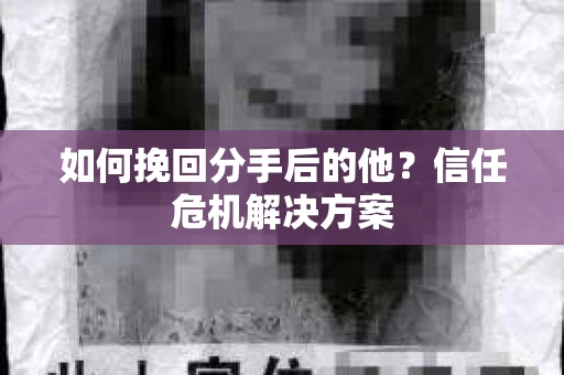 如何挽回分手后的他？信任危机解决方案