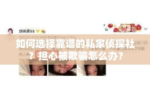 如何选择靠谱的私家侦探社？担心被欺骗怎么办？