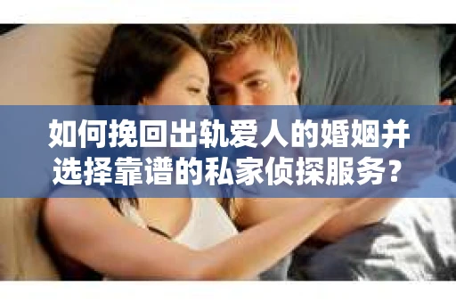 如何挽回出轨爱人的婚姻并选择靠谱的私家侦探服务? 如何挽回出轨爱人的婚姻并选择靠谱的私家侦探服务?