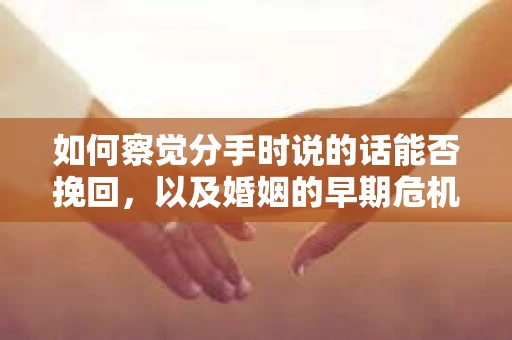 如何察觉分手时说的话能否挽回，以及婚姻的早期危机信号？