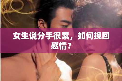 女生说分手很累,如何挽回感情? 女生说分手很累,如何挽回感情?