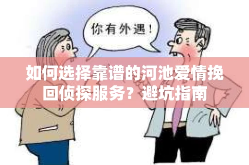 如何选择靠谱的河池爱情挽回侦探服务?避坑指南 如何选择靠谱的河池爱情挽回侦探服务?避坑指南