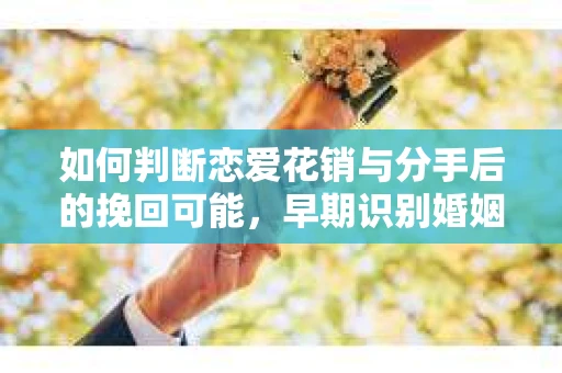 如何判断恋爱花销与分手后的挽回可能,早期识别婚姻危机的关键信号 如何判断恋爱花销与分手后的挽回可能,早期识别婚姻危机的关键信号