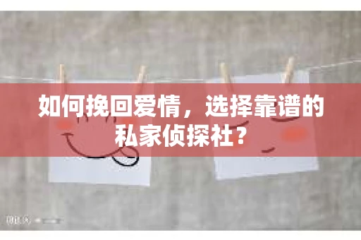 如何挽回爱情,选择靠谱的私家侦探社? 如何挽回爱情,选择靠谱的私家侦探社?