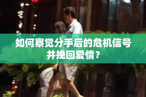 如何察觉分手后的危机信号并挽回爱情? 如何察觉分手后的危机信号并挽回爱情?