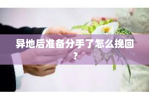 异地后准备分手了怎么挽回？