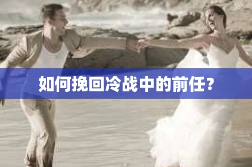 如何挽回冷战中的前任？