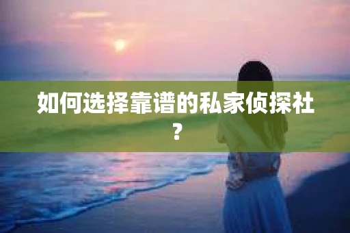 如何选择靠谱的私家侦探社？