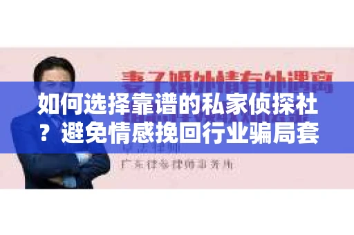 如何选择靠谱的私家侦探社?避免情感挽回行业骗局套路的实用指南 如何选择靠谱的私家侦探社?避免情感挽回行业骗局套路的实用指南