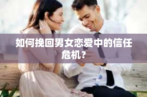 如何挽回男女恋爱中的信任危机？