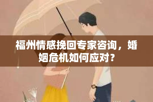 福州情感挽回专家咨询，婚姻危机如何应对？