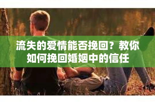 流失的爱情能否挽回?教你如何挽回婚姻中的信任 流失的爱情能否挽回?教你如何挽回婚姻中的信任