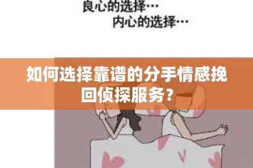 如何选择靠谱的分手情感挽回侦探服务? 如何选择靠谱的分手情感挽回侦探服务?