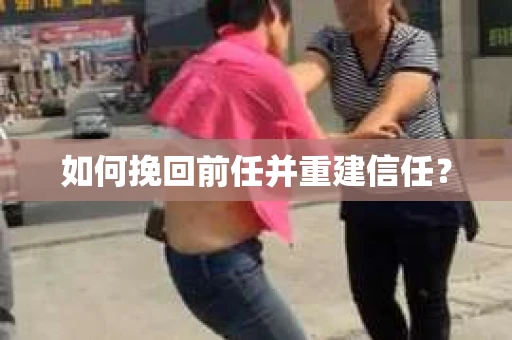 如何挽回前任并重建信任? 如何挽回前任并重建信任?