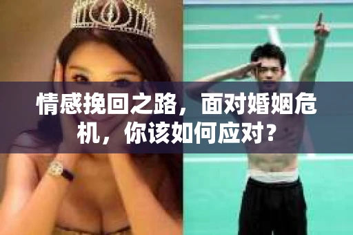情感挽回之路，面对婚姻危机，你该如何应对？